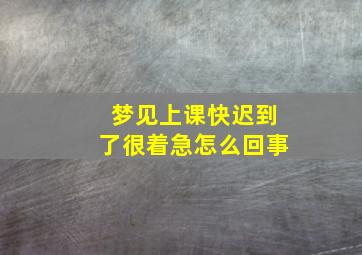 梦见上课快迟到了很着急怎么回事