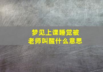 梦见上课睡觉被老师叫醒什么意思