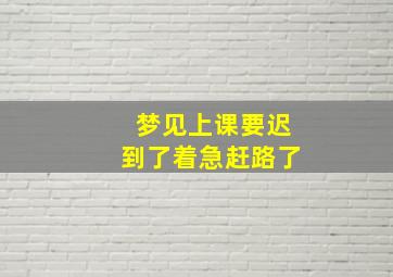 梦见上课要迟到了着急赶路了