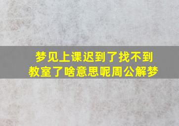 梦见上课迟到了找不到教室了啥意思呢周公解梦