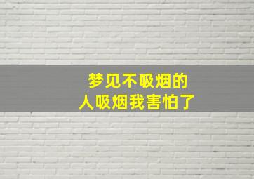 梦见不吸烟的人吸烟我害怕了