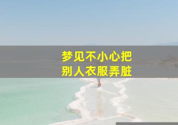 梦见不小心把别人衣服弄脏