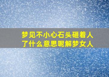 梦见不小心石头砸着人了什么意思呢解梦女人