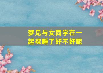 梦见与女同学在一起裸睡了好不好呢