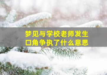 梦见与学校老师发生口角争执了什么意思