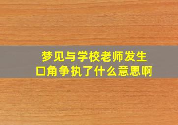 梦见与学校老师发生口角争执了什么意思啊