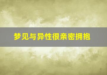 梦见与异性很亲密拥抱