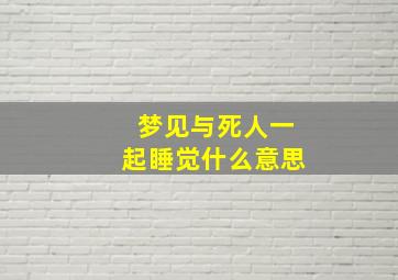 梦见与死人一起睡觉什么意思