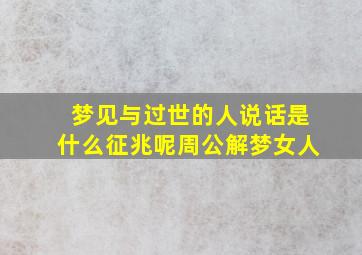 梦见与过世的人说话是什么征兆呢周公解梦女人