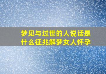 梦见与过世的人说话是什么征兆解梦女人怀孕