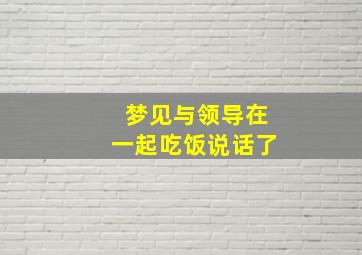 梦见与领导在一起吃饭说话了