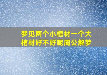 梦见两个小棺材一个大棺材好不好呢周公解梦