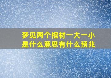 梦见两个棺材一大一小是什么意思有什么预兆