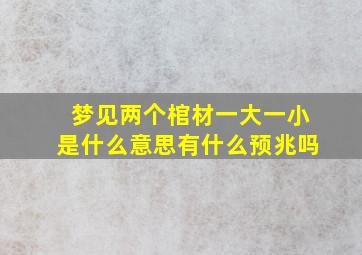 梦见两个棺材一大一小是什么意思有什么预兆吗