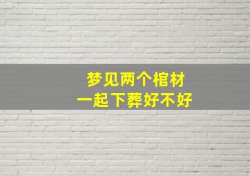 梦见两个棺材一起下葬好不好