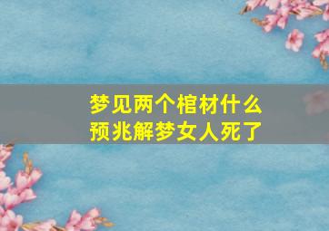 梦见两个棺材什么预兆解梦女人死了