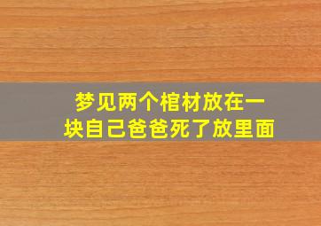 梦见两个棺材放在一块自己爸爸死了放里面