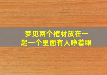 梦见两个棺材放在一起一个里面有人睁着眼