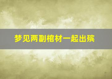 梦见两副棺材一起出殡