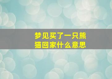 梦见买了一只熊猫回家什么意思