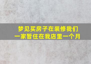 梦见买房子在装修我们一家暂住在我店里一个月