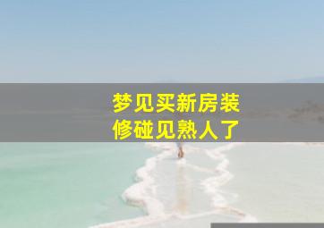 梦见买新房装修碰见熟人了