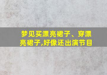 梦见买漂亮裙子、穿漂亮裙子,好像还出演节目