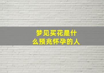 梦见买花是什么预兆怀孕的人