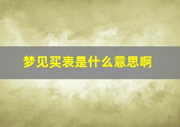 梦见买表是什么意思啊