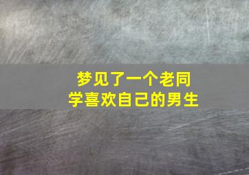 梦见了一个老同学喜欢自己的男生