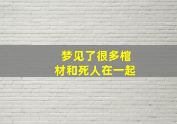 梦见了很多棺材和死人在一起