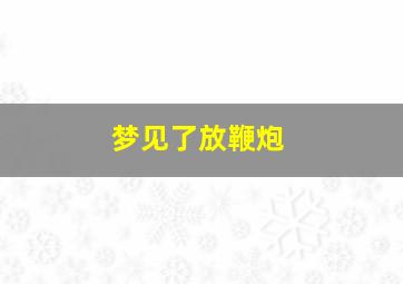 梦见了放鞭炮