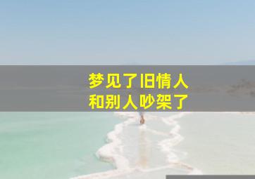 梦见了旧情人和别人吵架了