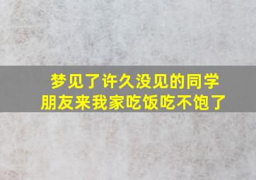 梦见了许久没见的同学朋友来我家吃饭吃不饱了