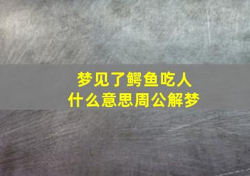 梦见了鳄鱼吃人什么意思周公解梦