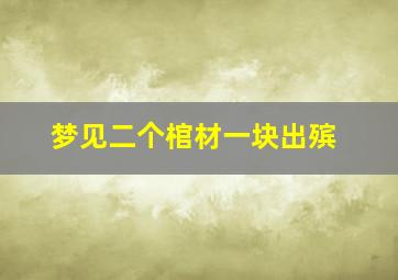 梦见二个棺材一块出殡