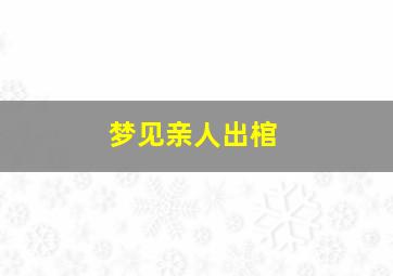 梦见亲人出棺