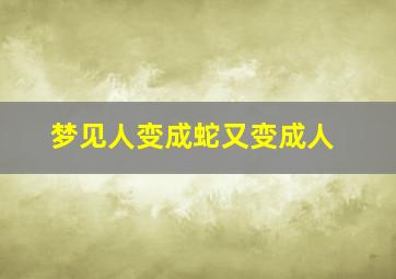 梦见人变成蛇又变成人