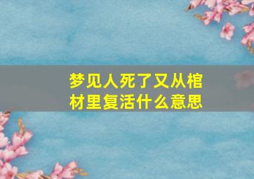 梦见人死了又从棺材里复活什么意思