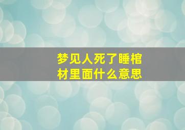 梦见人死了睡棺材里面什么意思