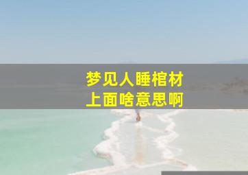 梦见人睡棺材上面啥意思啊