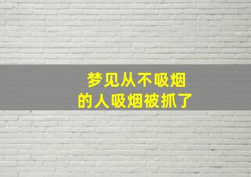 梦见从不吸烟的人吸烟被抓了