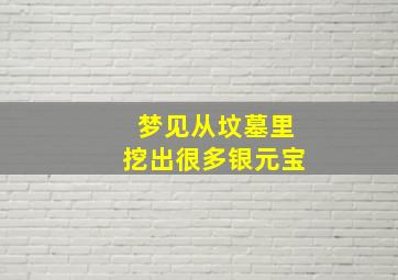 梦见从坟墓里挖出很多银元宝