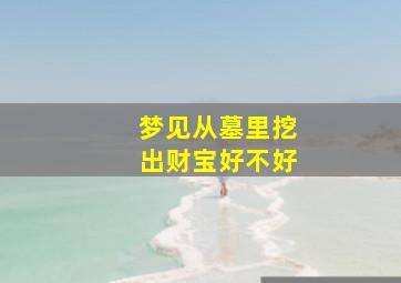 梦见从墓里挖出财宝好不好