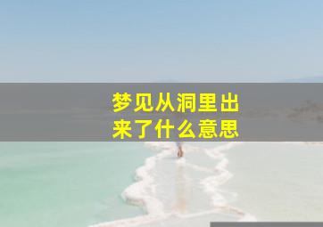 梦见从洞里出来了什么意思