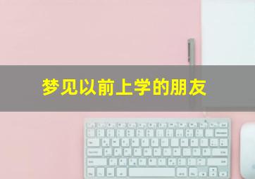 梦见以前上学的朋友