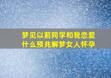 梦见以前同学和我恋爱什么预兆解梦女人怀孕