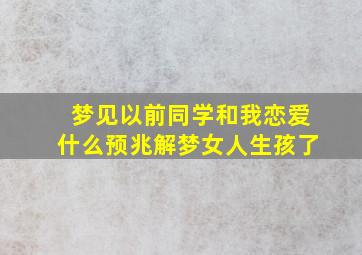 梦见以前同学和我恋爱什么预兆解梦女人生孩了