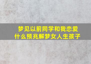 梦见以前同学和我恋爱什么预兆解梦女人生孩子