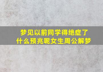 梦见以前同学得绝症了什么预兆呢女生周公解梦